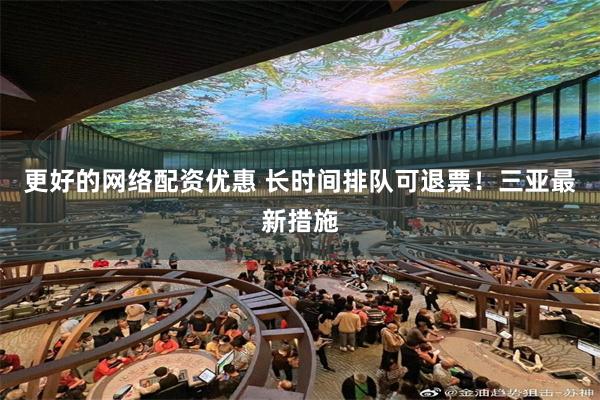 更好的网络配资优惠 长时间排队可退票！三亚最新措施