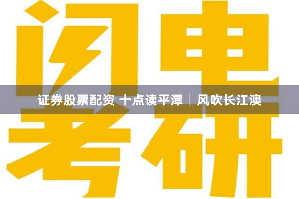 证券股票配资 十点读平潭│风吹长江澳