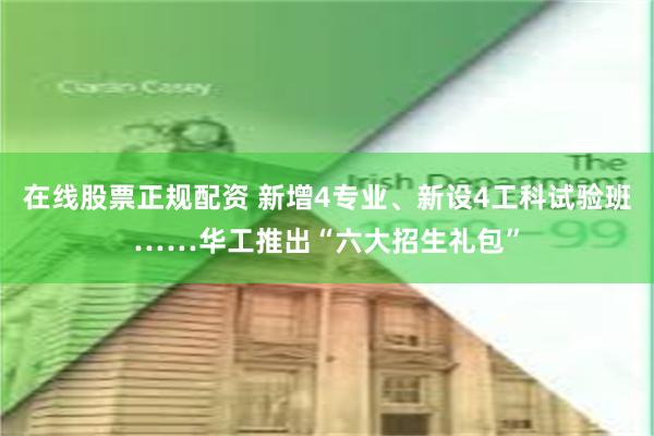 在线股票正规配资 新增4专业、新设4工科试验班……华工推出“六大招生礼包”