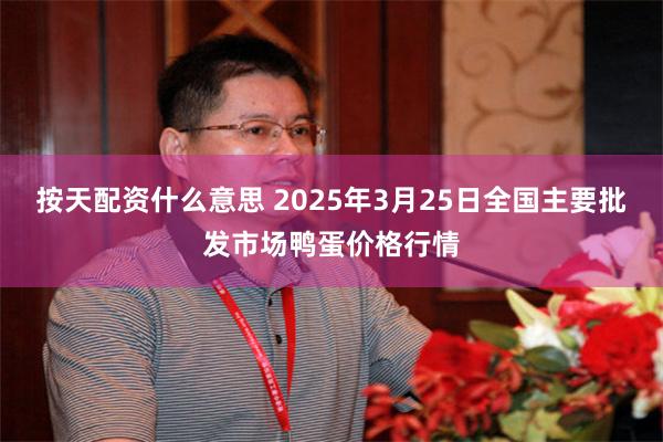 按天配资什么意思 2025年3月25日全国主要批发市场鸭蛋价格行情