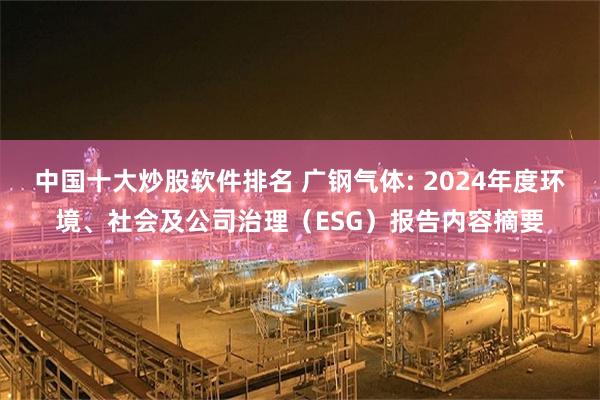 中国十大炒股软件排名 广钢气体: 2024年度环境、社会及公司治理（ESG）报告内容摘要
