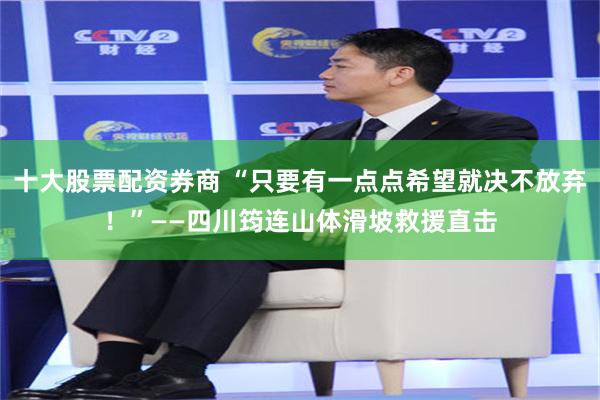 十大股票配资券商 “只要有一点点希望就决不放弃！”——四川筠连山体滑坡救援直击