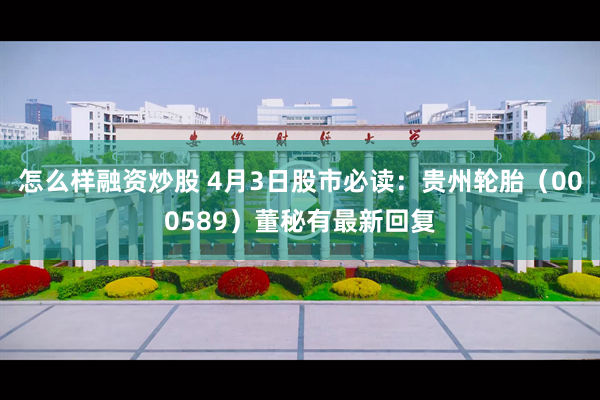 怎么样融资炒股 4月3日股市必读：贵州轮胎（000589）董秘有最新回复