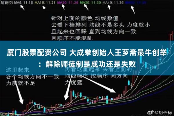 厦门股票配资公司 大成拳创始人王芗斋最牛创举：解除师徒制是成功还是失败
