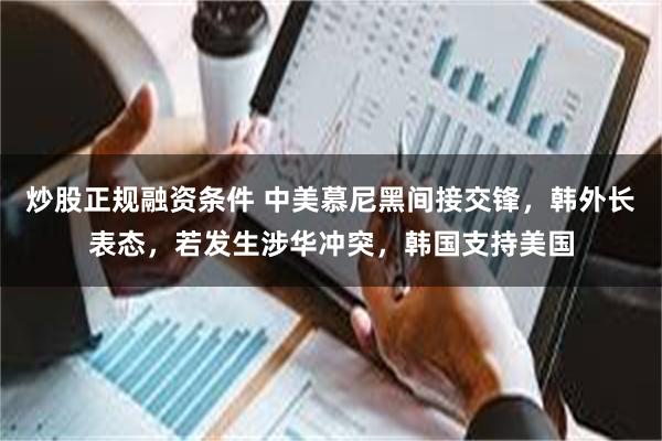 炒股正规融资条件 中美慕尼黑间接交锋，韩外长表态，若发生涉华冲突，韩国支持美国