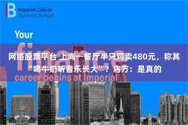 网络股票平台 上海一餐厅半只鸡卖480元，称其“喝牛奶听音乐长大”？店方：是真的