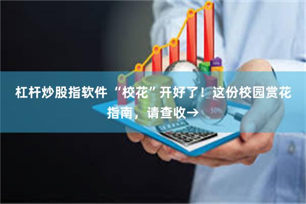 杠杆炒股指软件 “校花”开好了！这份校园赏花指南，请查收→
