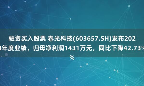 融资买入股票 春光科技(603657.SH)发布2024年度业绩，归母净利润1431万元，同比下降42.73%