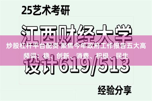 炒股杠杆平台配资 聚焦今年政府工作报告五大高频词：稳、创新、消费、积极、民生