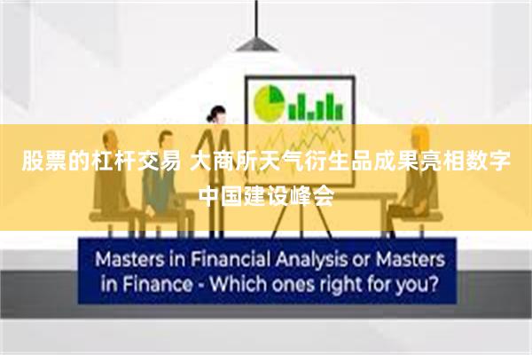 股票的杠杆交易 大商所天气衍生品成果亮相数字中国建设峰会