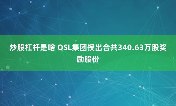炒股杠杆是啥 OSL集团授出合共340.63万股奖励股份