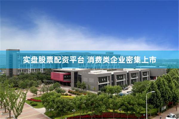实盘股票配资平台 消费类企业密集上市