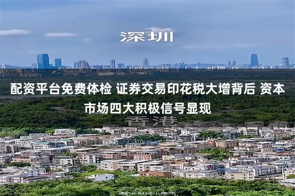 配资平台免费体检 证券交易印花税大增背后 资本市场四大积极信号显现
