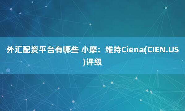 外汇配资平台有哪些 小摩：维持Ciena(CIEN.US)评级