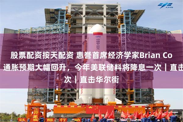 股票配资按天配资 惠誉首席经济学家Brian Coulton：通胀预期大幅回升，今年美联储料将降息一次｜直击华尔街