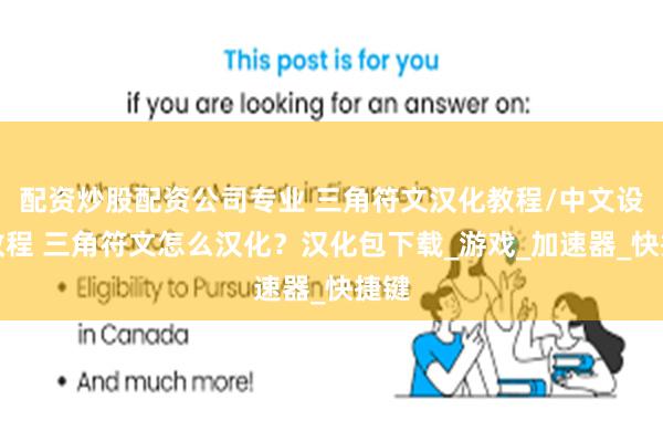 配资炒股配资公司专业 三角符文汉化教程/中文设置教程 三角符文怎么汉化？汉化包下载_游戏_加速器_快捷键