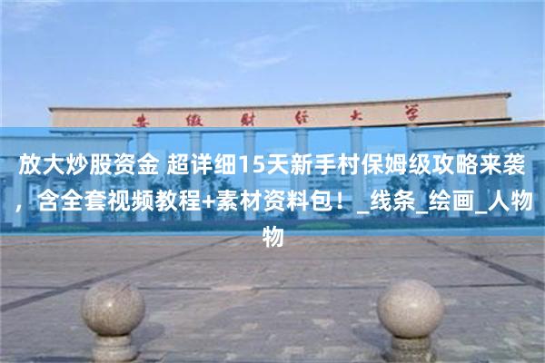放大炒股资金 超详细15天新手村保姆级攻略来袭，含全套视频教程+素材资料包！_线条_绘画_人物