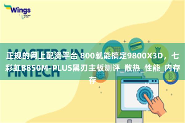 正规的网上配资平台 800就能搞定9800X3D，七彩虹B850M-PLUS黑刃主板测评_散热_性能_内存