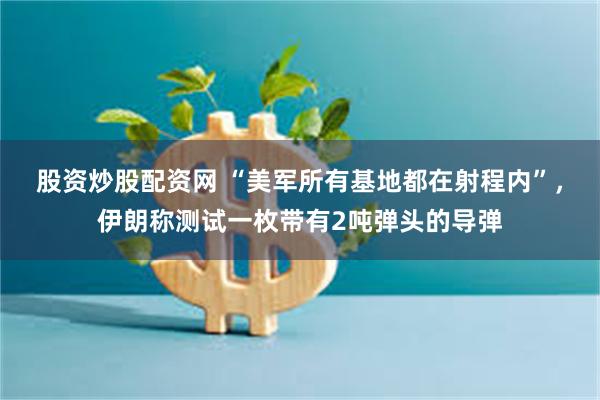 股资炒股配资网 “美军所有基地都在射程内”，伊朗称测试一枚带有2吨弹头的导弹