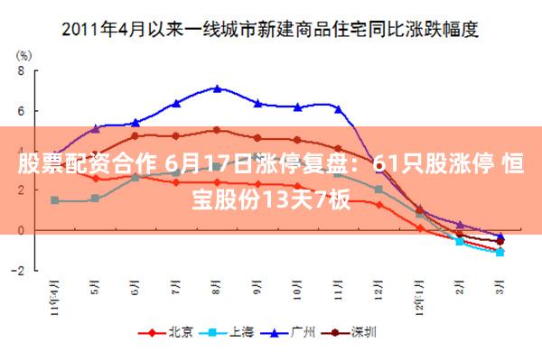 股票配资合作 6月17日涨停复盘：61只股涨停 恒宝股份13天7板