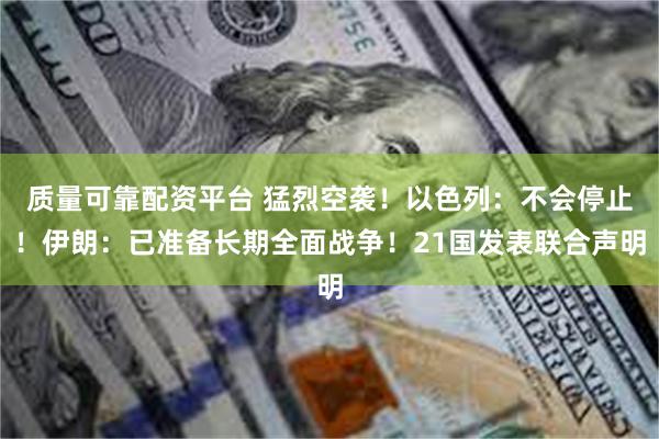 质量可靠配资平台 猛烈空袭！以色列：不会停止！伊朗：已准备长期全面战争！21国发表联合声明