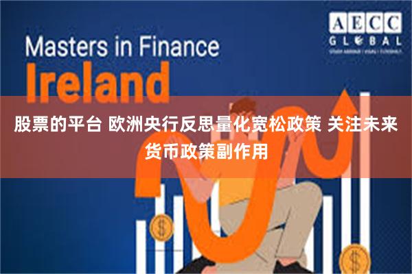 股票的平台 欧洲央行反思量化宽松政策 关注未来货币政策副作用