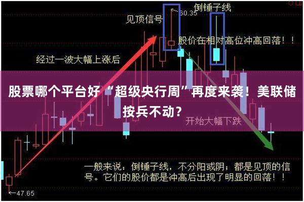 股票哪个平台好 “超级央行周”再度来袭！美联储按兵不动？