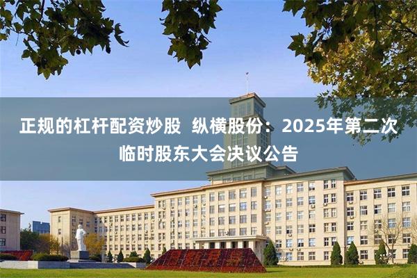 正规的杠杆配资炒股  纵横股份：2025年第二次临时股东大会决议公告