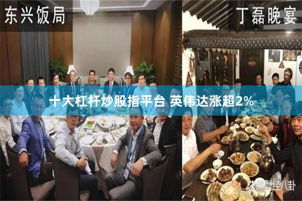 十大杠杆炒股指平台 英伟达涨超2%