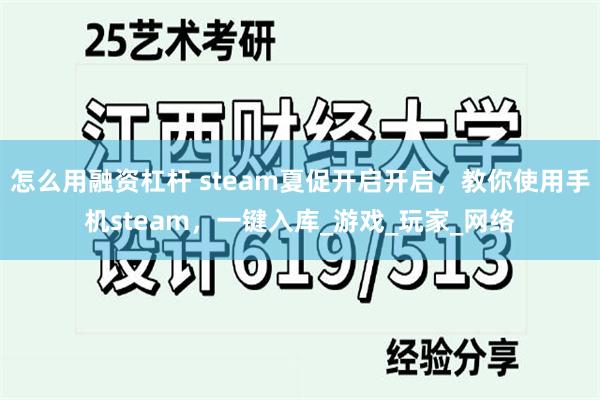 怎么用融资杠杆 steam夏促开启开启，教你使用手机steam，一键入库_游戏_玩家_网络