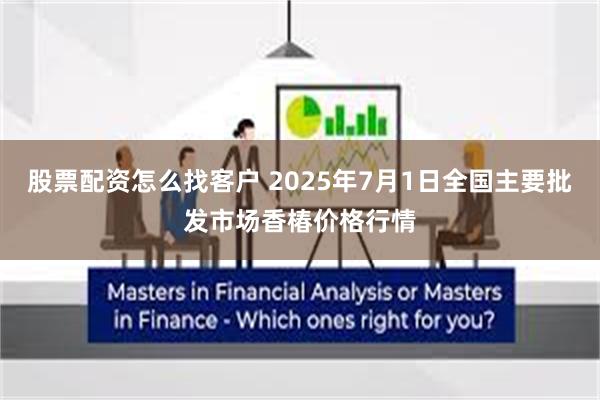 股票配资怎么找客户 2025年7月1日全国主要批发市场香椿价格行情