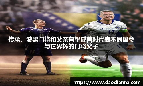 传承，波黑门将和父亲有望成首对代表不同国参与世界杯的门将父子