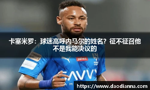 卡塞米罗：球迷高呼内马尔的姓名？征不征召他不是我能决议的