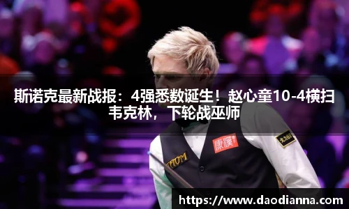 斯诺克最新战报：4强悉数诞生！赵心童10-4横扫韦克林，下轮战巫师