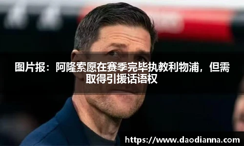 图片报：阿隆索愿在赛季完毕执教利物浦，但需取得引援话语权