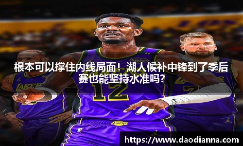 根本可以撑住内线局面！湖人候补中锋到了季后赛也能坚持水准吗？