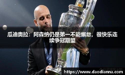 瓜迪奥拉：阿森纳仍是第一不能懈怠，很快乐连续争冠期望